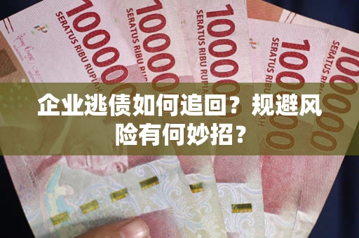 武汉企业逃债如何追回？规避风险有何妙招？