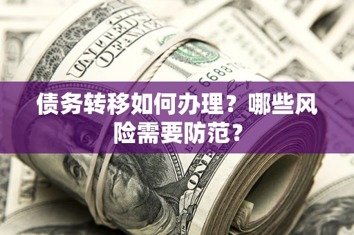 武汉债务转移如何办理？哪些风险需要防范？