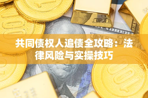 武汉共同债权人追债全攻略：法律风险与实操技巧