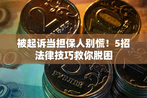 武汉被起诉当担保人别慌！5招法律技巧救你脱困