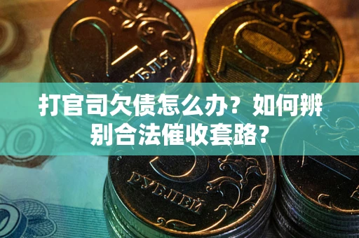 武汉打官司欠债怎么办？如何辨别合法催收套路？