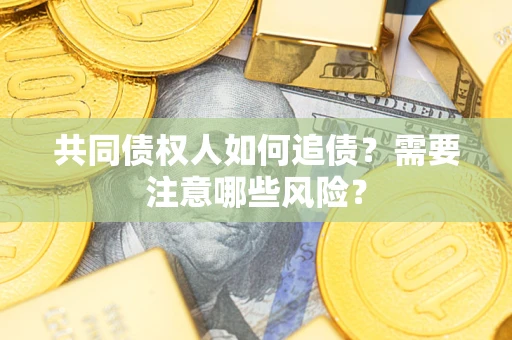 武汉共同债权人如何追债？需要注意哪些风险？