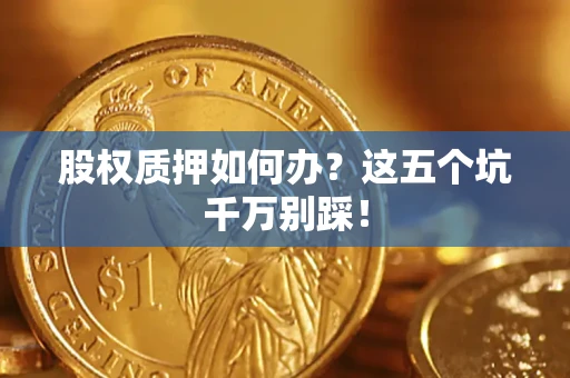 武汉股权质押如何办？这五个坑千万别踩！