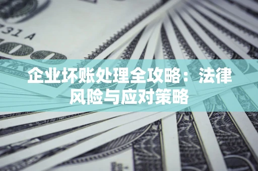 武汉企业坏账处理全攻略：法律风险与应对策略