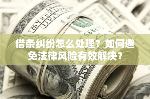武汉借条纠纷怎么处理？如何避免法律风险有效解决？
