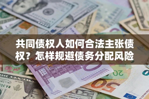武汉共同债权人如何合法主张债权？怎样规避债务分配风险？