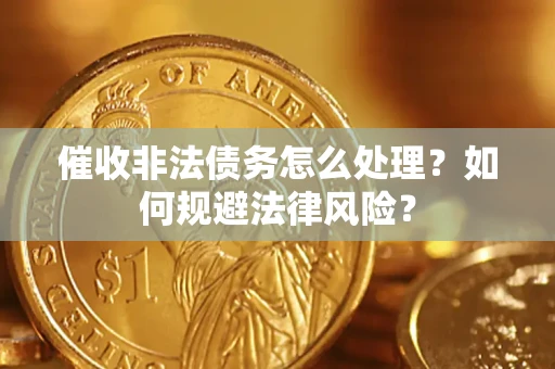 武汉催收非法债务怎么处理？如何规避法律风险？