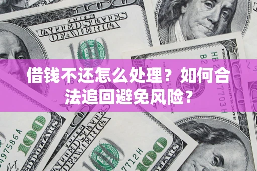 武汉借钱不还怎么处理？如何合法追回避免风险？