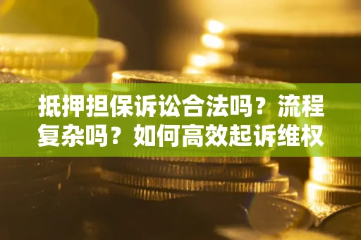 武汉抵押担保诉讼合法吗？流程复杂吗？如何高效起诉维权？