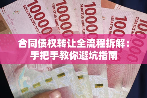 武汉合同债权转让全流程拆解：手把手教你避坑指南