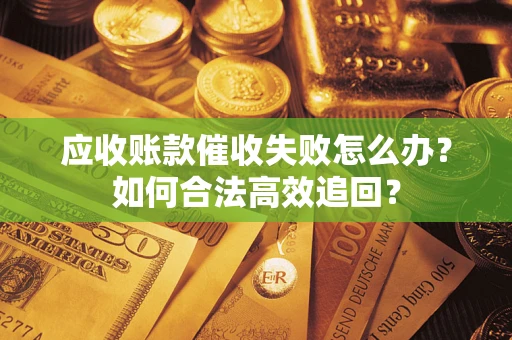 武汉应收账款催收失败怎么办？如何合法高效追回？