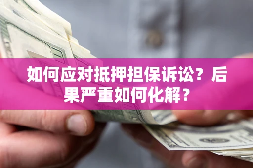 武汉如何应对抵押担保诉讼？后果严重如何化解？
