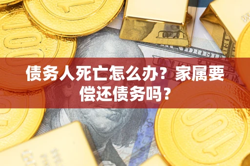 武汉债务人死亡怎么办？家属要偿还债务吗？