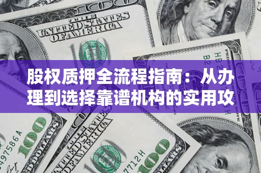 武汉股权质押全流程指南：从办理到选择靠谱机构的实用攻略