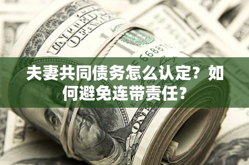 武汉夫妻共同债务怎么认定？如何避免连带责任？