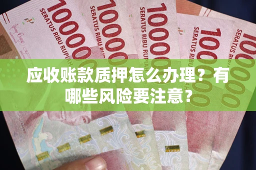 武汉应收账款质押怎么办理？有哪些风险要注意？