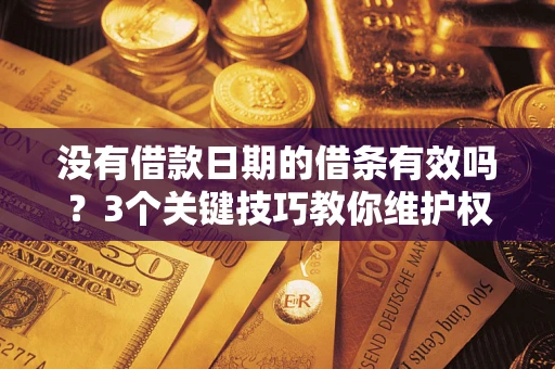 武汉没有借款日期的借条有效吗？3个关键技巧教你维护权益