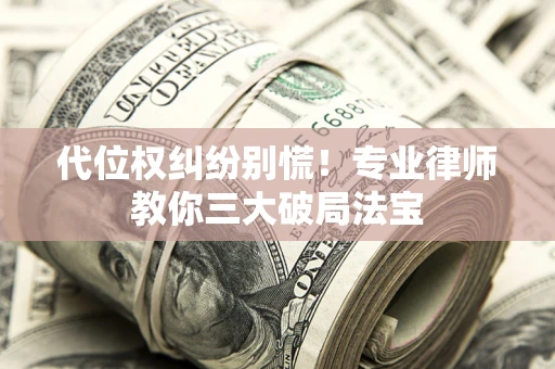 武汉代位权纠纷别慌！专业律师教你三大破局法宝