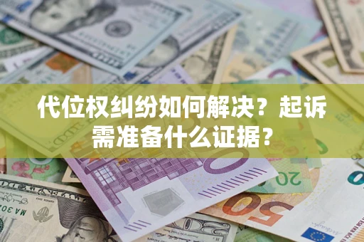 武汉代位权纠纷如何解决？起诉需准备什么证据？