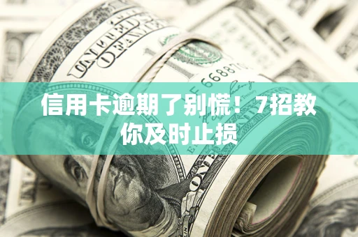 武汉信用卡逾期了别慌！7招教你及时止损