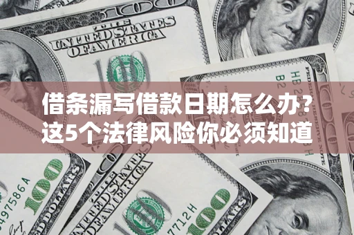武汉借条漏写借款日期怎么办？这5个法律风险你必须知道