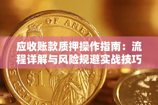武汉应收账款质押操作指南:流程详解与风险规避实战技巧 武汉应收账款质押操作指南:流程详解与风险规避实战技巧