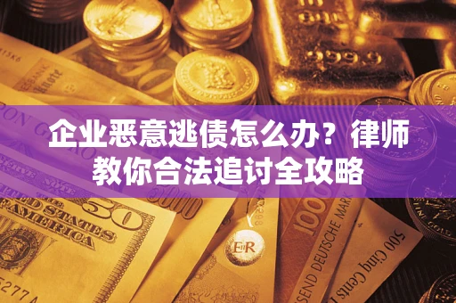 武汉企业恶意逃债怎么办？律师教你合法追讨全攻略