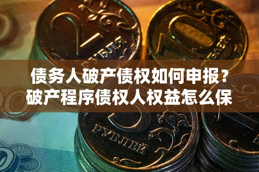 武汉债务人破产债权如何申报？破产程序债权人权益怎么保障？
