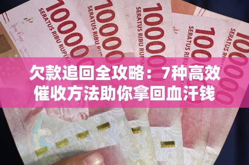 武汉欠款追回全攻略：7种高效催收方法助你拿回血汗钱