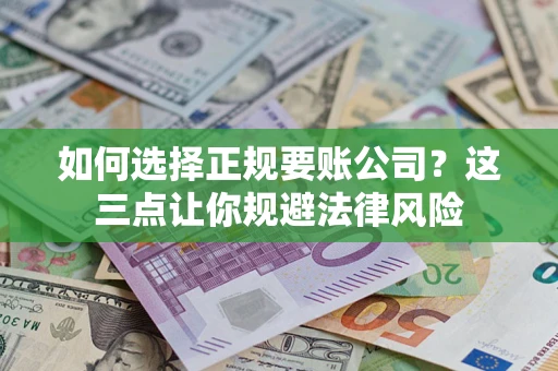 武汉如何选择正规要账公司？这三点让你规避法律风险