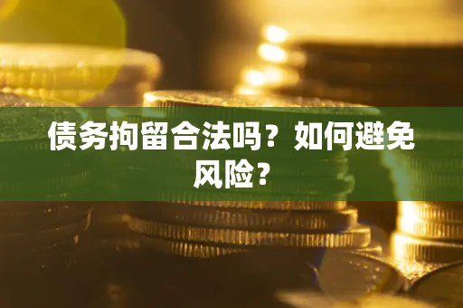 武汉债务拘留合法吗？如何避免风险？