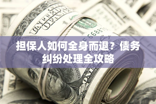 武汉担保人如何全身而退？债务纠纷处理全攻略