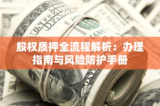 武汉股权质押全流程解析：办理指南与风险防护手册