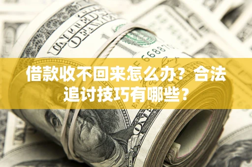 武汉借款收不回来怎么办？合法追讨技巧有哪些？