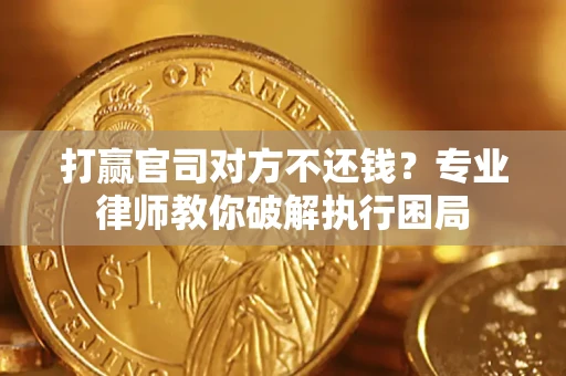 武汉打赢官司对方不还钱？专业律师教你破解执行困局