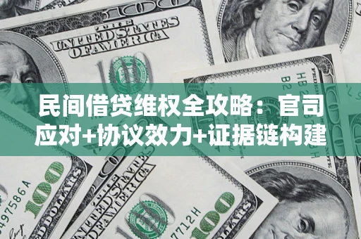 武汉民间借贷维权全攻略：官司应对+协议效力+证据链构建指南