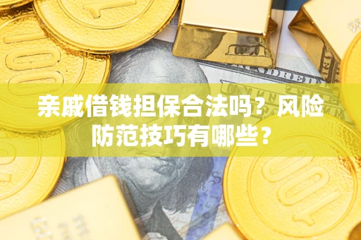武汉亲戚借钱担保合法吗？风险防范技巧有哪些？