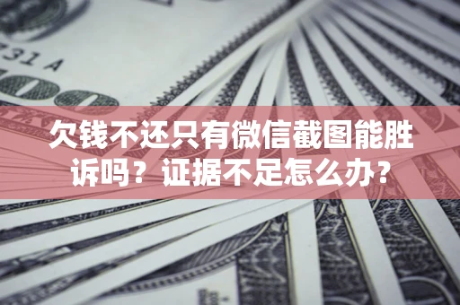 武汉欠钱不还只有微信截图能胜诉吗？证据不足怎么办？
