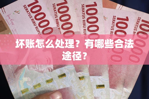 武汉坏账怎么处理？有哪些合法途径？
