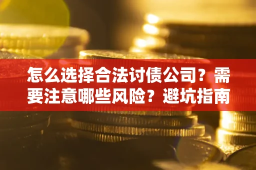 武汉怎么选择合法讨债公司？需要注意哪些风险？避坑指南来了！