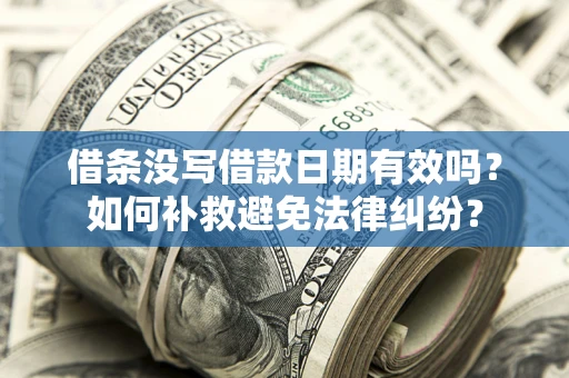 武汉借条没写借款日期有效吗？如何补救避免法律纠纷？