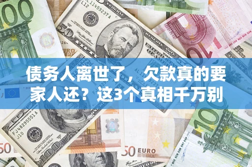 武汉债务人离世了，欠款真的要家人还？这3个真相千万别弄错