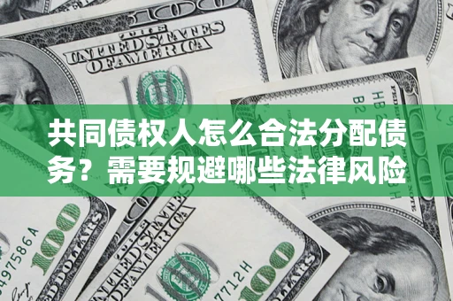 武汉共同债权人怎么合法分配债务？需要规避哪些法律风险？