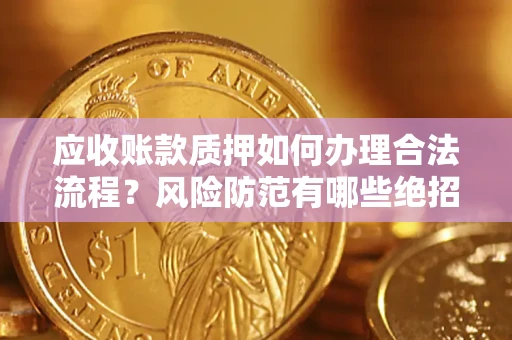 武汉应收账款质押如何办理合法流程？风险防范有哪些绝招？