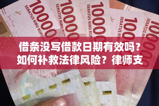 武汉借条没写借款日期有效吗？如何补救法律风险？律师支招