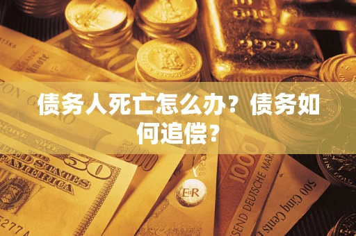 武汉债务人死亡怎么办？债务如何追偿？