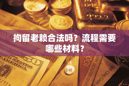 武汉拘留老赖合法吗？流程需要哪些材料？
