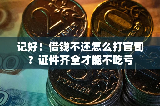 武汉记好！借钱不还怎么打官司？证件齐全才能不吃亏