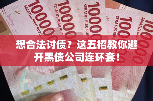 武汉想合法讨债？这五招教你避开黑债公司连环套！