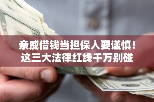 武汉亲戚借钱当担保人要谨慎！这三大法律红线千万别碰